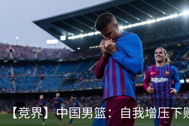 【竞界】中国男篮：自我增压下败给自己体系