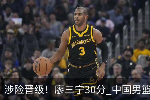 涉险晋级！廖三宁30分 中国男篮4人得分上双淘汰沙特闯入亚运4强